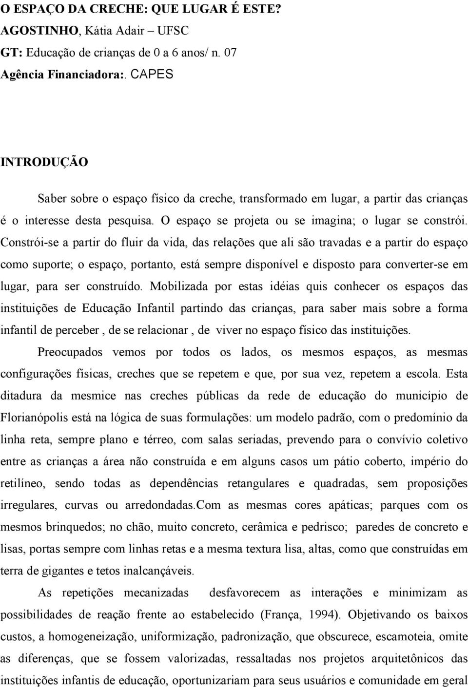 Constrói-se a partir do fluir da vida, das relações que ali são travadas e a partir do espaço como suporte; o espaço, portanto, está sempre disponível e disposto para converter-se em lugar, para ser