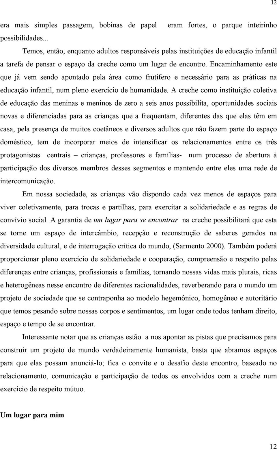 Encaminhamento este que já vem sendo apontado pela área como frutífero e necessário para as práticas na educação infantil, num pleno exercício de humanidade.