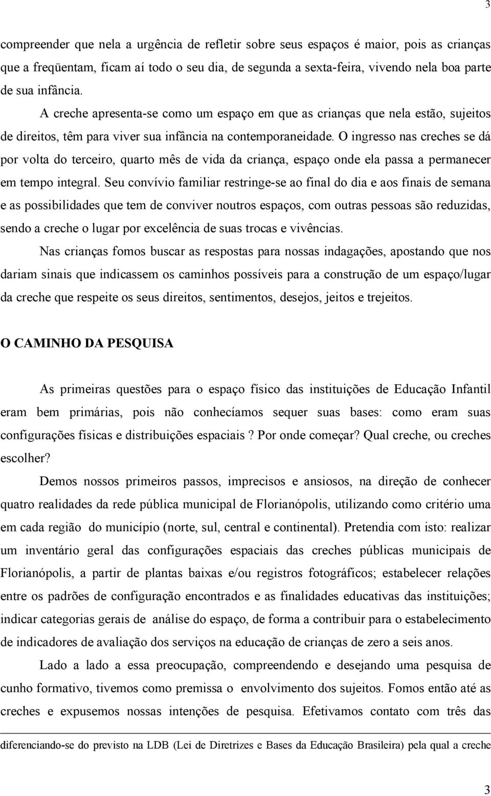 O ingresso nas creches se dá por volta do terceiro, quarto mês de vida da criança, espaço onde ela passa a permanecer em tempo integral.