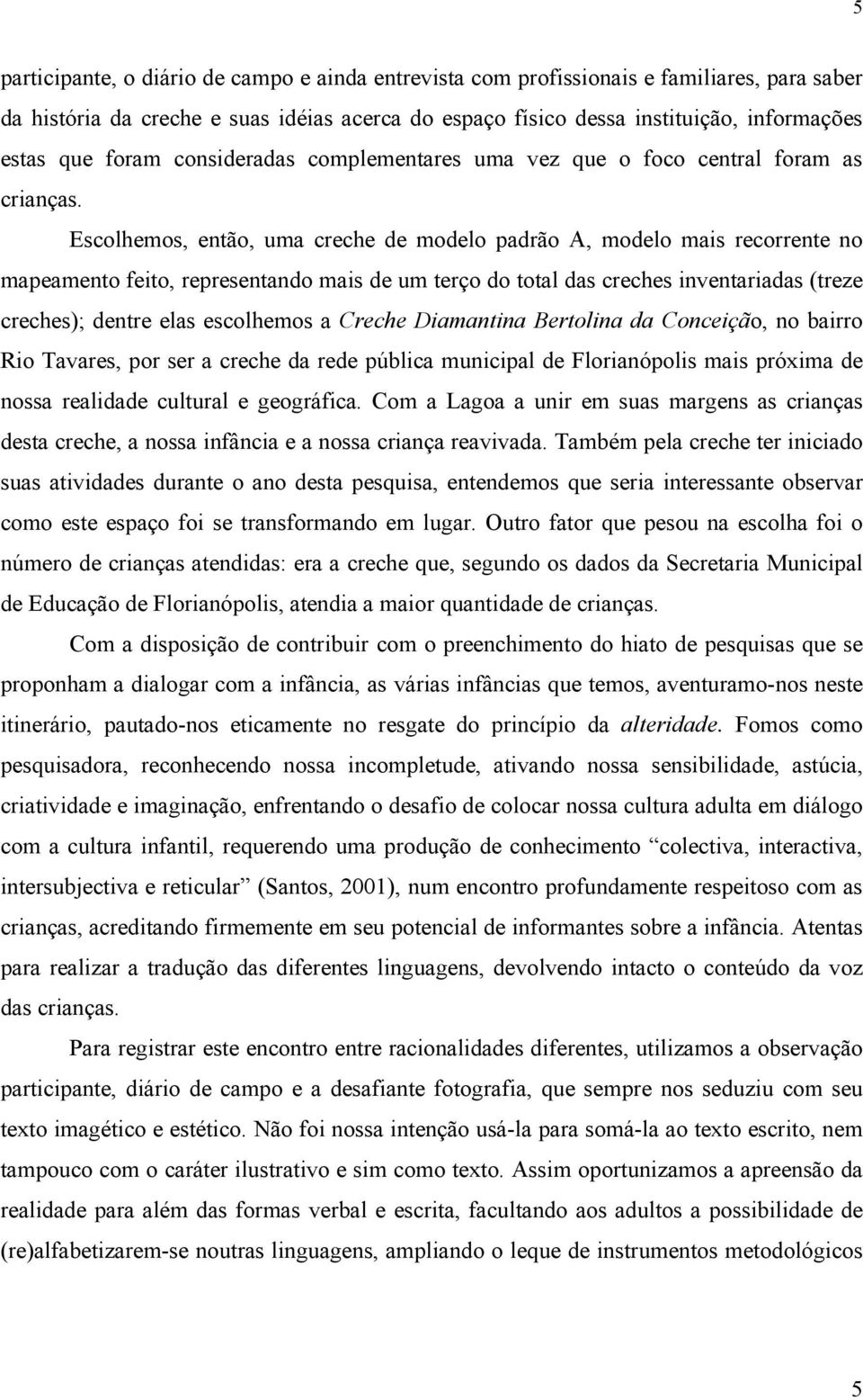 Escolhemos, então, uma creche de modelo padrão A, modelo mais recorrente no mapeamento feito, representando mais de um terço do total das creches inventariadas (treze creches); dentre elas escolhemos