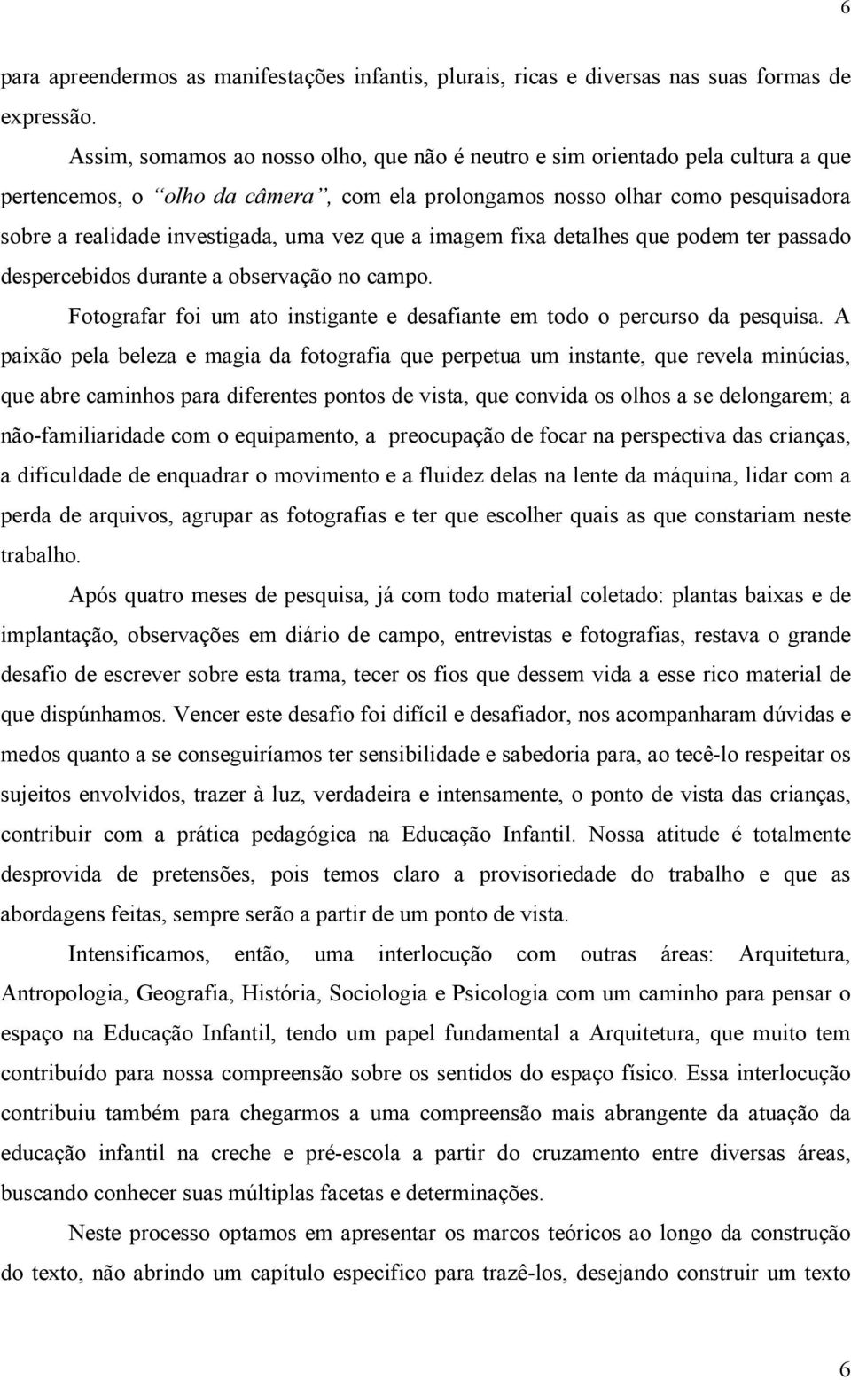 vez que a imagem fixa detalhes que podem ter passado despercebidos durante a observação no campo. Fotografar foi um ato instigante e desafiante em todo o percurso da pesquisa.