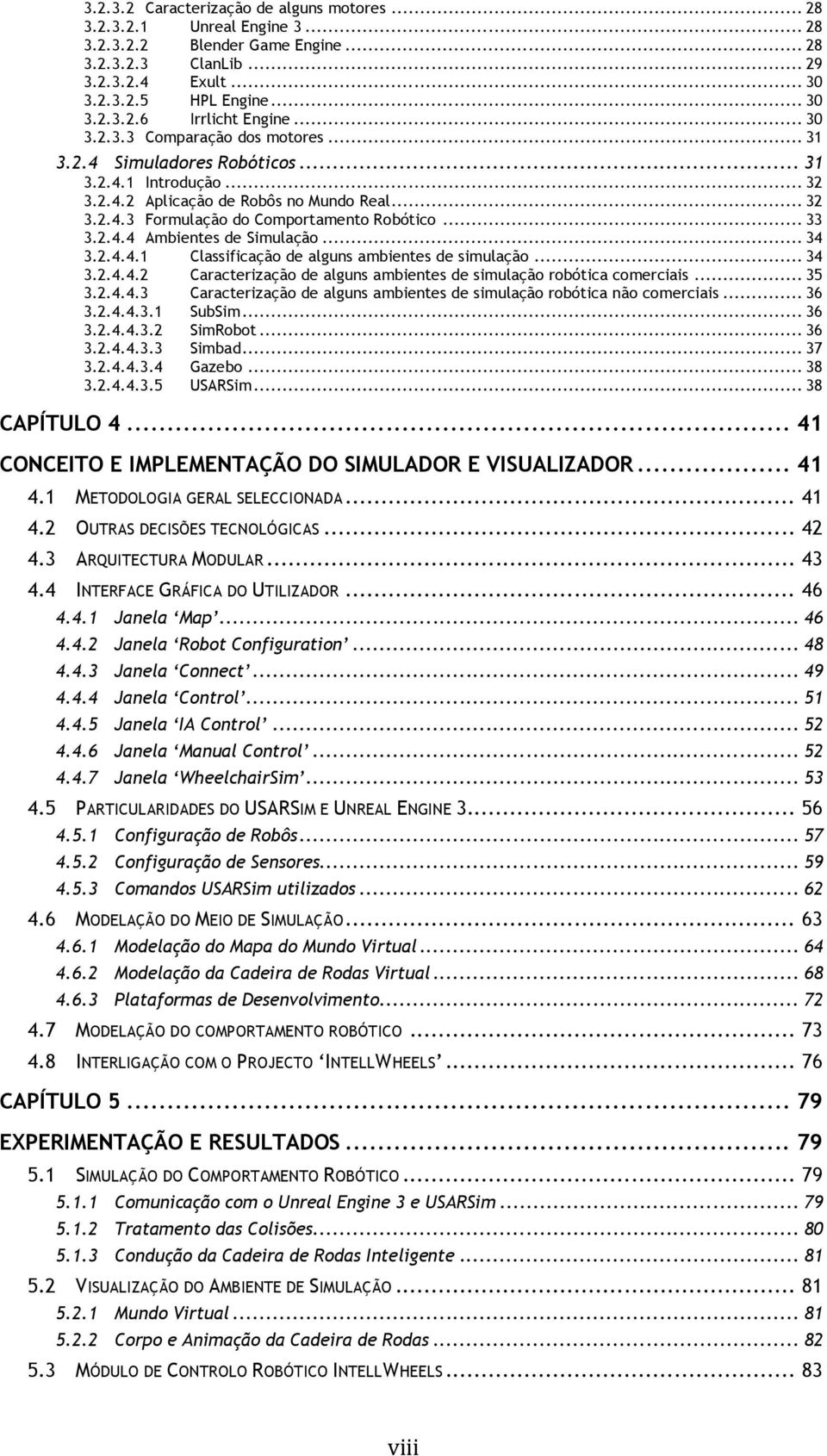 2.4.4 Ambientes de Simulação... 34 3.2.4.4.1 Classificação de alguns ambientes de simulação... 34 3.2.4.4.2 Caracterização de alguns ambientes de simulação robótica comerciais... 35 3.2.4.4.3 Caracterização de alguns ambientes de simulação robótica não comerciais.