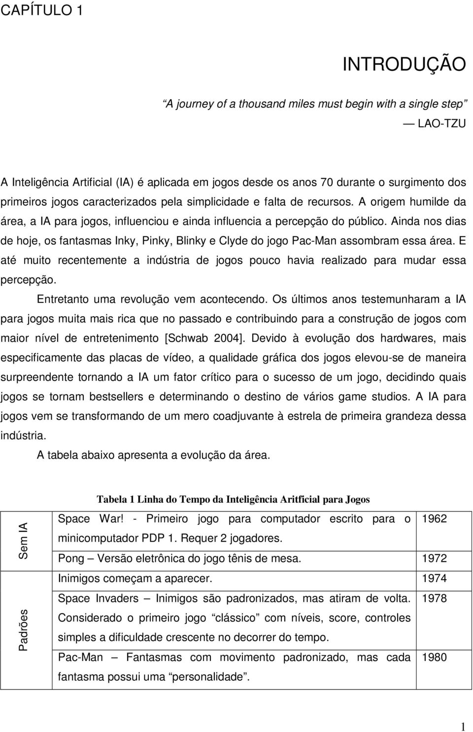 Ainda nos dias de hoje, os fantasmas Inky, Pinky, Blinky e Clyde do jogo Pac-Man assombram essa área. E até muito recentemente a indústria de jogos pouco havia realizado para mudar essa percepção.