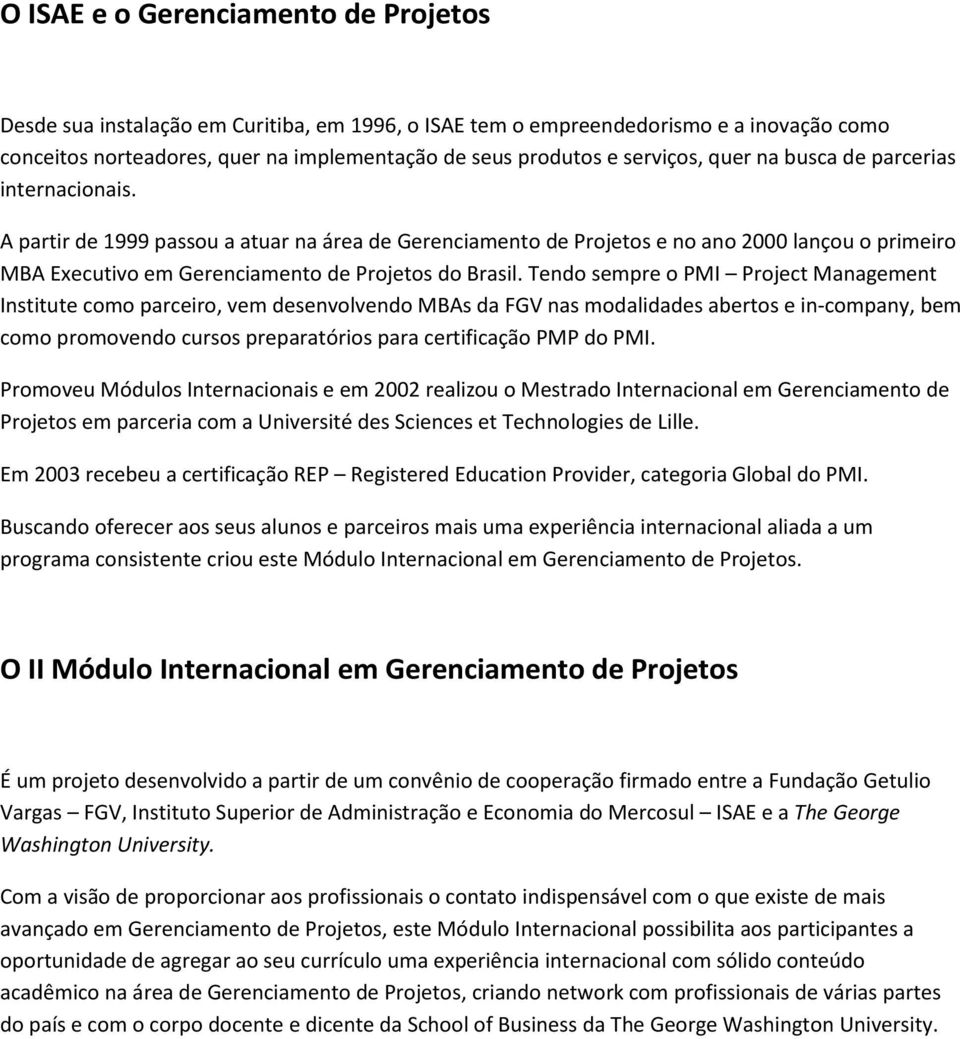 A partir de 1999 passou a atuar na área de Gerenciamento de Projetos e no ano 2000 lançou o primeiro MBA Executivo em Gerenciamento de Projetos do Brasil.