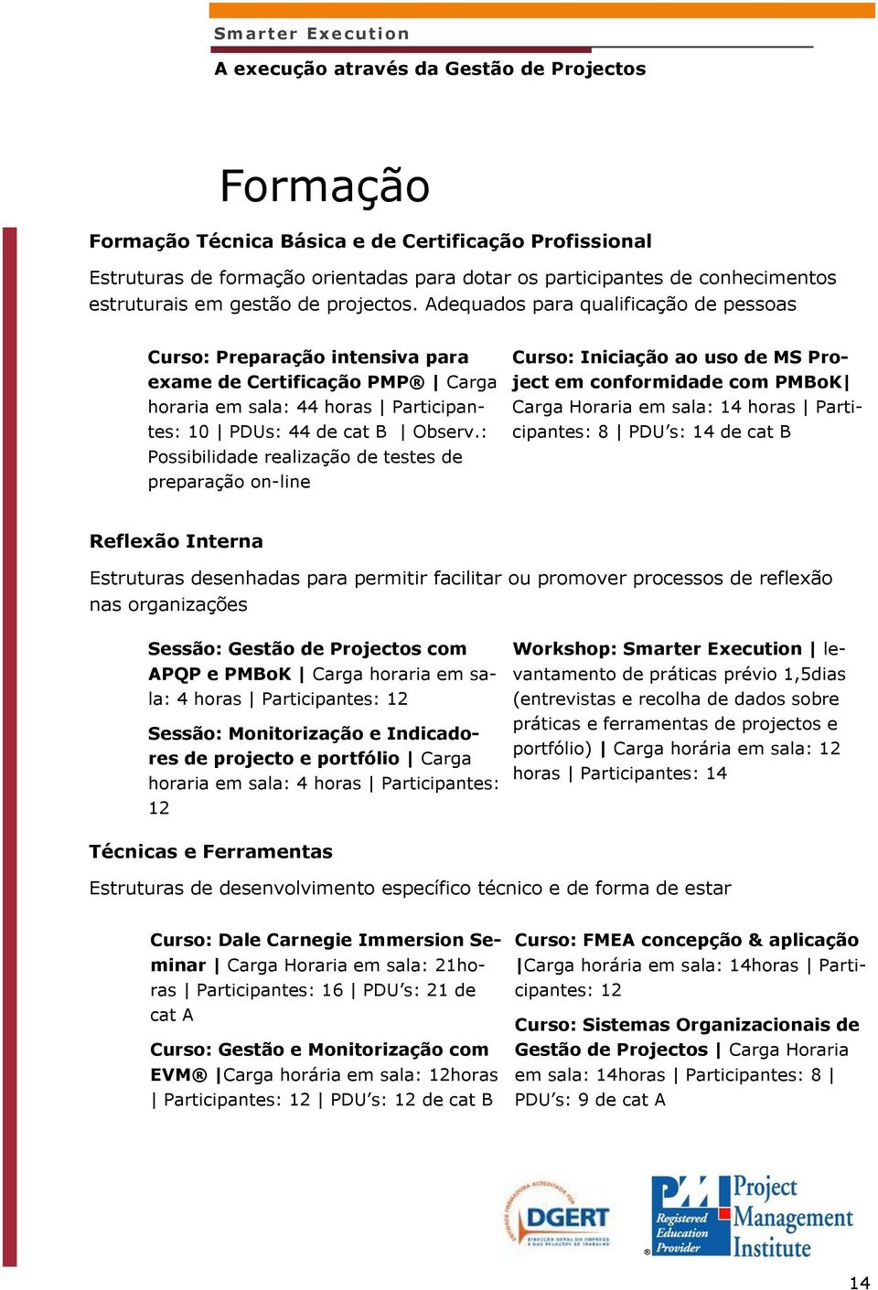 : Possibilidade realização de testes de preparação on-line Curso: Iniciação ao uso de MS Project em conformidade com PMBoK Carga Horaria em sala: 14 horas Participantes: 8 PDU s: 14 de cat B Reflexão