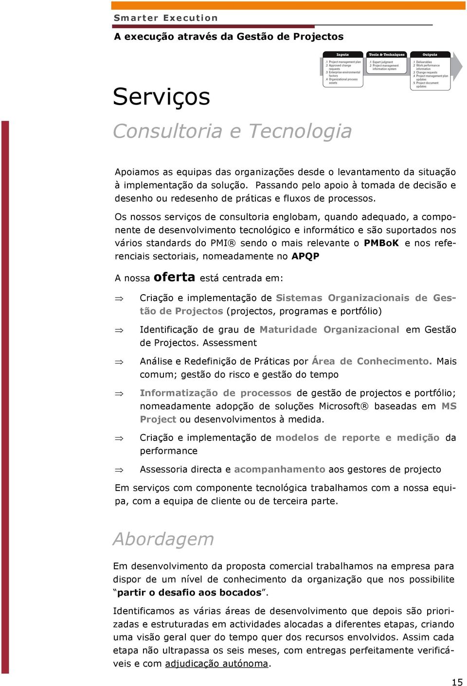 Os nossos serviços de consultoria englobam, quando adequado, a componente de desenvolvimento tecnológico e informático e são suportados nos vários standards do PMI sendo o mais relevante o PMBoK e