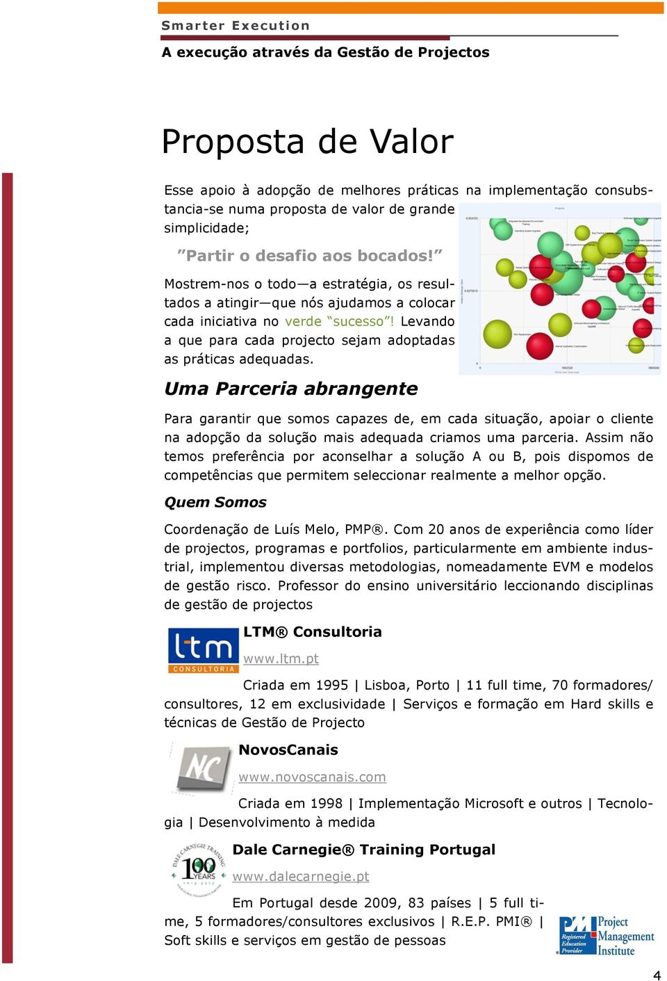 Uma Parceria abrangente Para garantir que somos capazes de, em cada situação, apoiar o cliente na adopção da solução mais adequada criamos uma parceria.