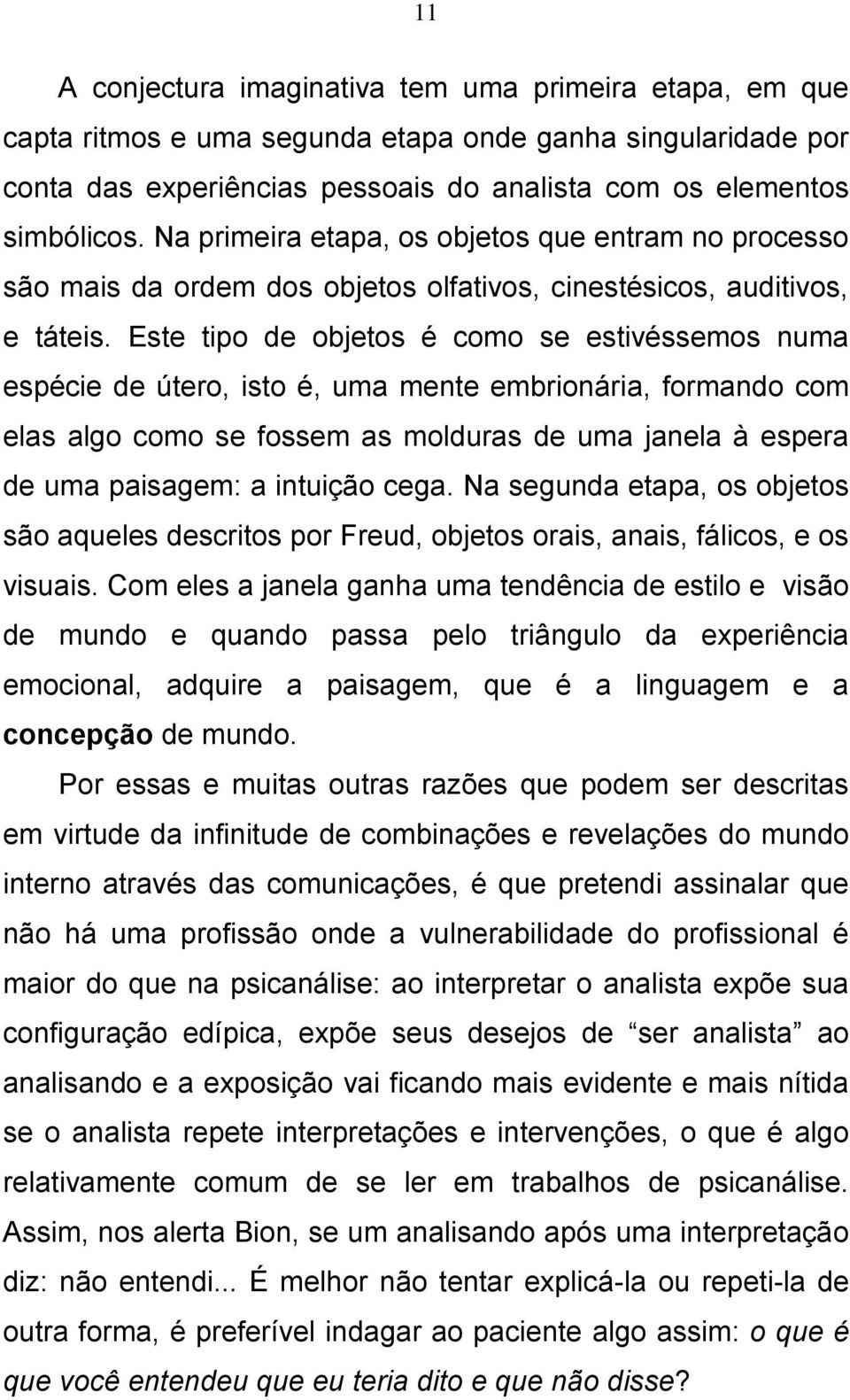 Este tipo de objetos é como se estivéssemos numa espécie de útero, isto é, uma mente embrionária, formando com elas algo como se fossem as molduras de uma janela à espera de uma paisagem: a intuição