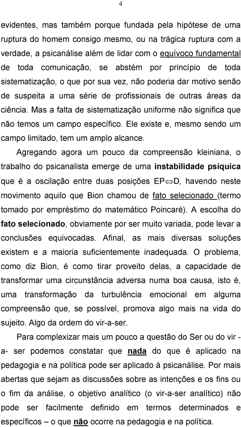 Mas a falta de sistematização uniforme não significa que não temos um campo específico. Ele existe e, mesmo sendo um campo limitado, tem um amplo alcance.