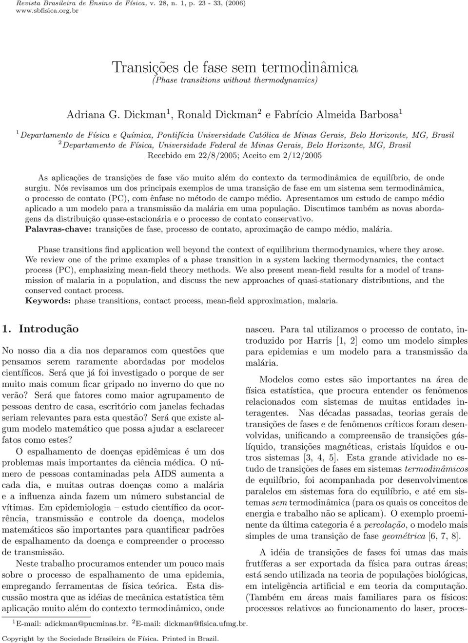 Universidade Federal de Minas Gerais, Belo Horizonte, MG, Brasil Recebido em 22/8/2005; Aceito em 2/12/2005 As aplicações de transições de fase vão muito além do contexto da termodinâmica de