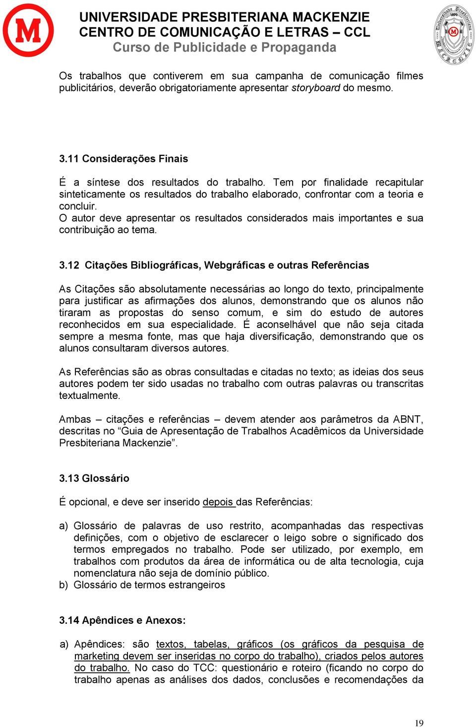 O autor deve apresentar os resultados considerados mais importantes e sua contribuição ao tema. 3.