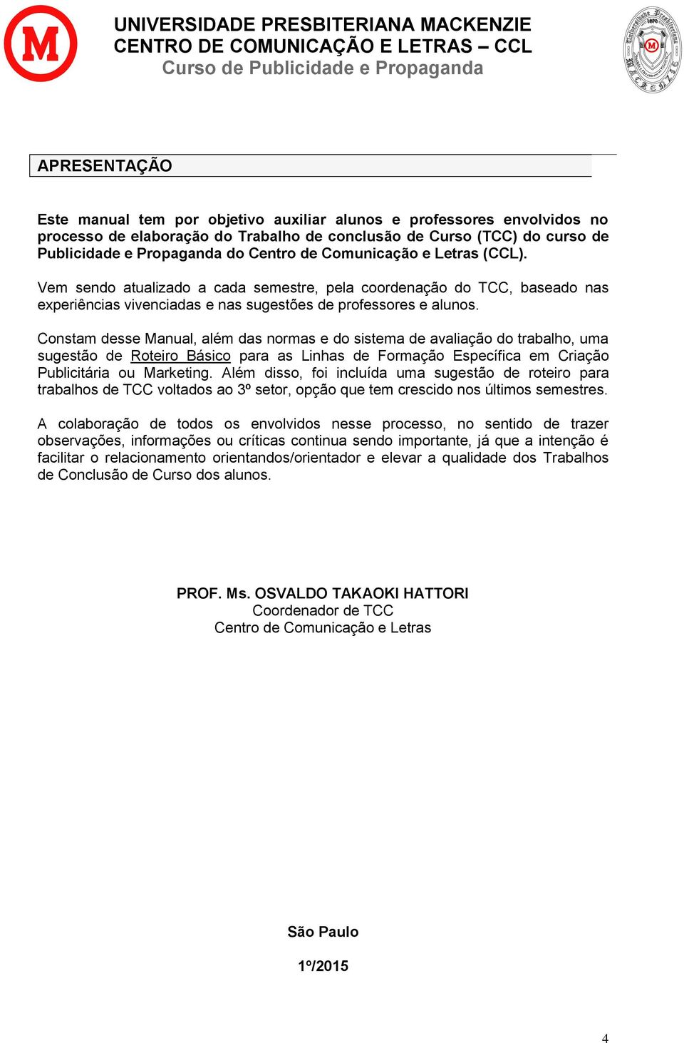 Constam desse Manual, além das normas e do sistema de avaliação do trabalho, uma sugestão de Roteiro Básico para as Linhas de Formação Específica em Criação Publicitária ou Marketing.