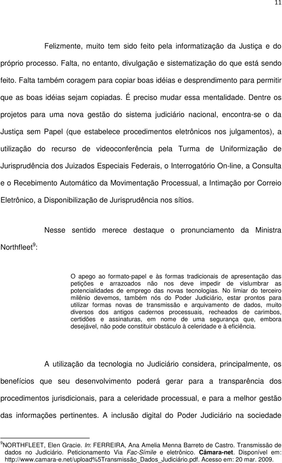 Dentre os projetos para uma nova gestão do sistema judiciário nacional, encontra-se o da Justiça sem Papel (que estabelece procedimentos eletrônicos nos julgamentos), a utilização do recurso de