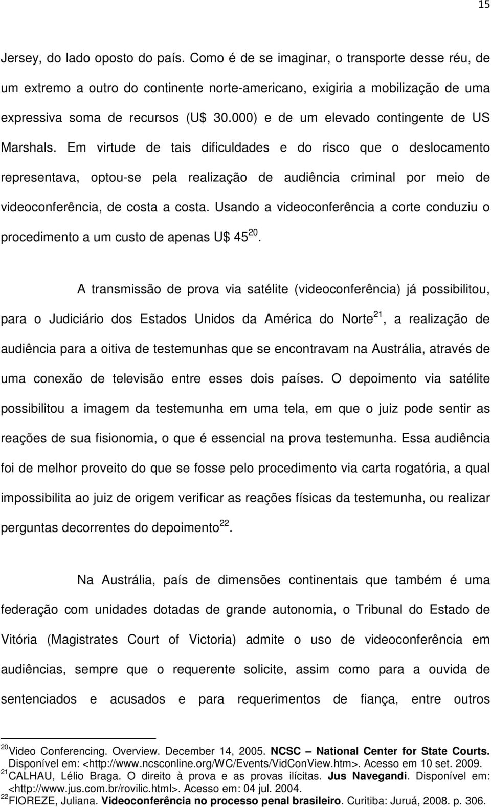 Em virtude de tais dificuldades e do risco que o deslocamento representava, optou-se pela realização de audiência criminal por meio de videoconferência, de costa a costa.