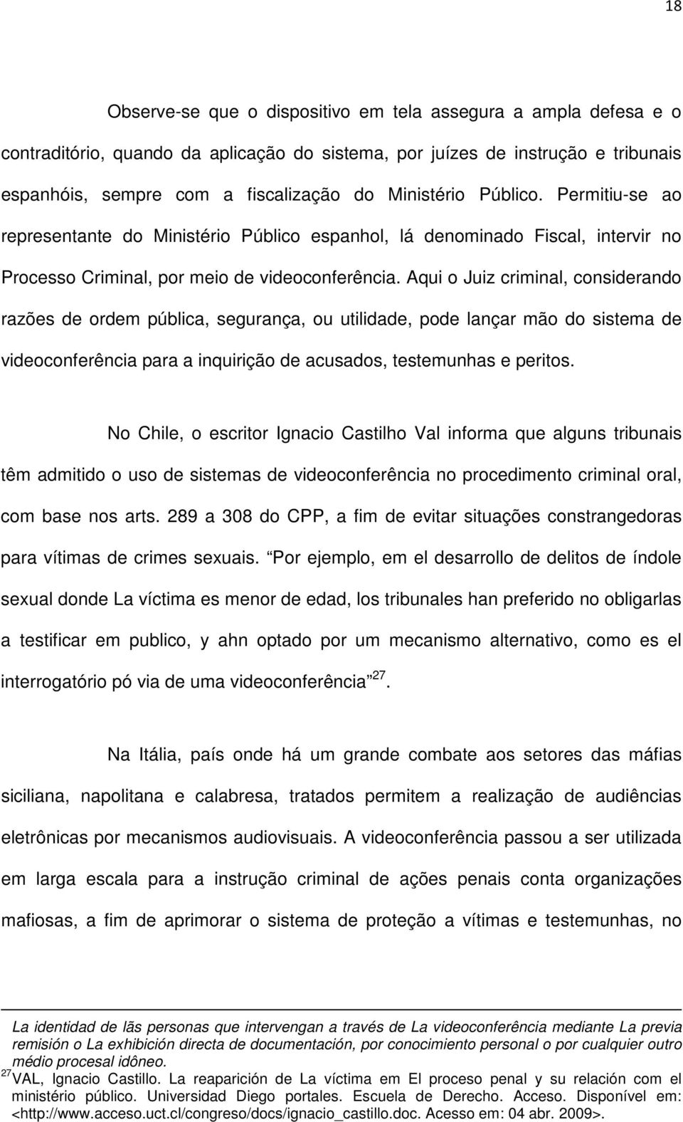 Aqui o Juiz criminal, considerando razões de ordem pública, segurança, ou utilidade, pode lançar mão do sistema de videoconferência para a inquirição de acusados, testemunhas e peritos.