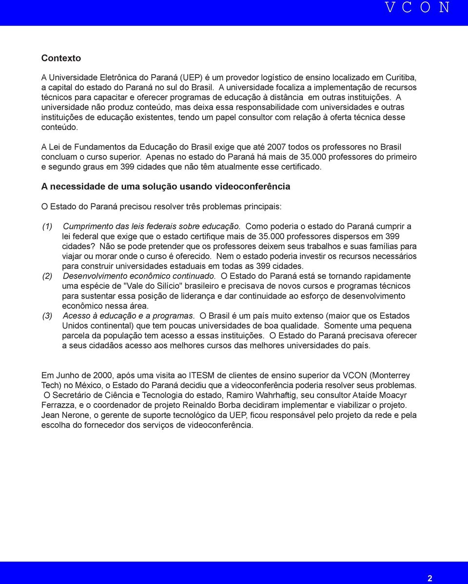 A universidade não produz conteúdo, mas deixa essa responsabilidade com universidades e outras instituições de educação existentes, tendo um papel consultor com relação à oferta técnica desse