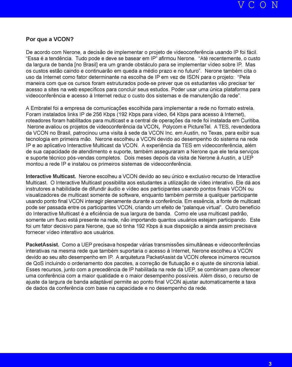 Nerone também cita o uso da Internet como fator determinante na escolha de IP em vez de ISDN para o projeto: Pela maneira com que os cursos foram estruturados pode-se prever que os estudantes vão