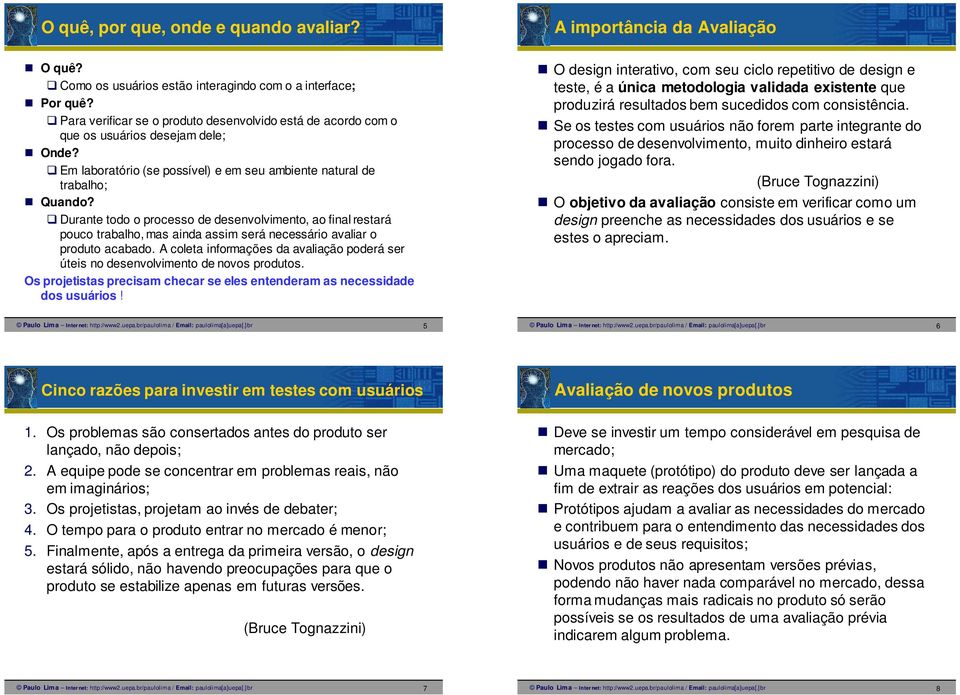 Durante todo o processo de desenvolvimento, ao final restará pouco trabalho, mas ainda assim será necessário avaliar o produto acabado.