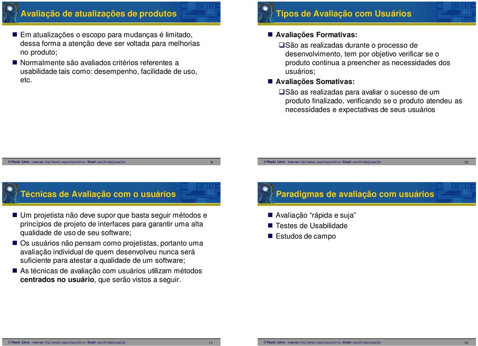 Avaliações Formativas: São as realizadas durante o processo de desenvolvimento, tem por objetivo verificar se o produto continua a preencher as necessidades dos usuários; Avaliações Somativas: São as