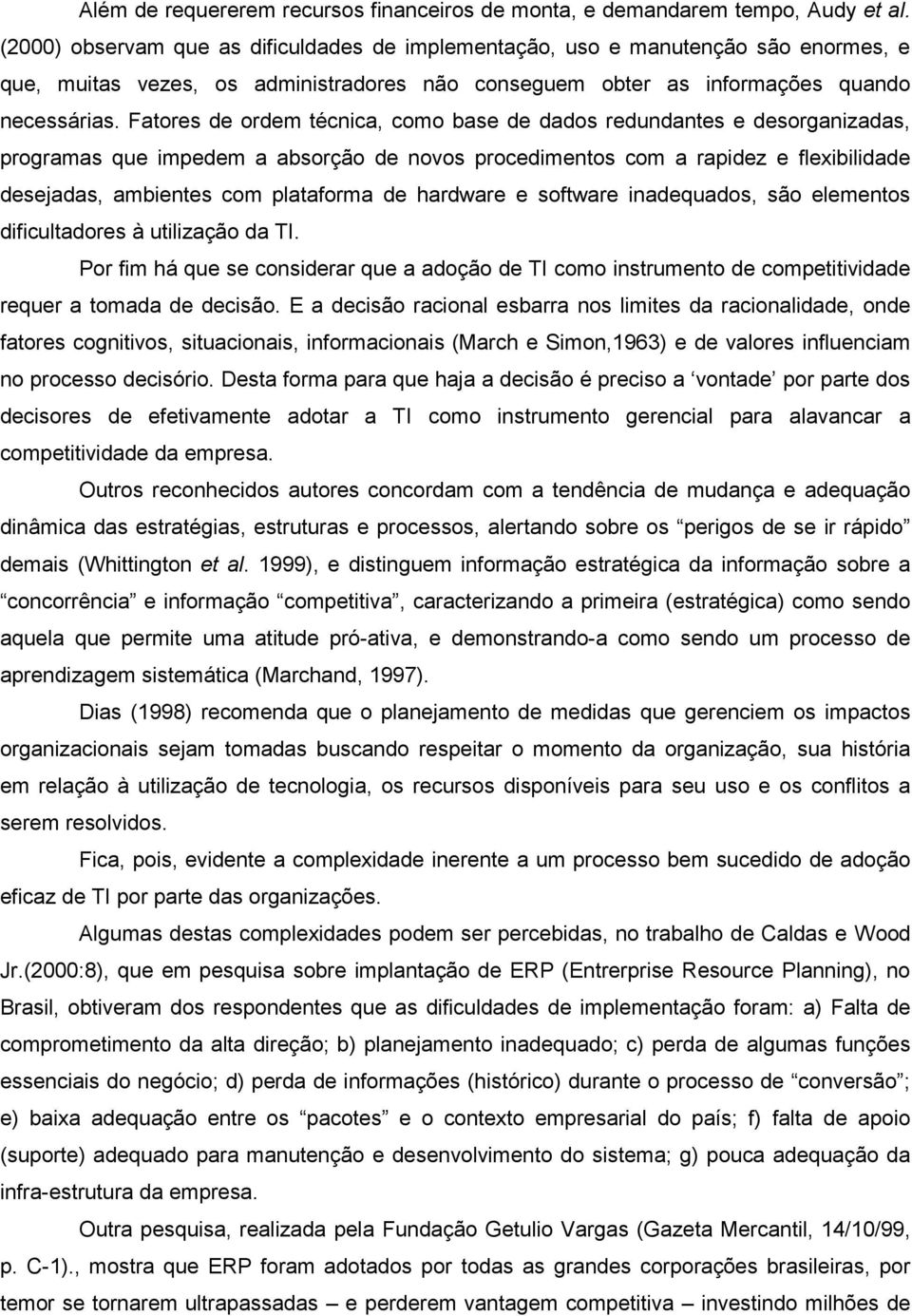 Fatores de ordem técnica, como base de dados redundantes e desorganizadas, programas que impedem a absorção de novos procedimentos com a rapidez e flexibilidade desejadas, ambientes com plataforma de