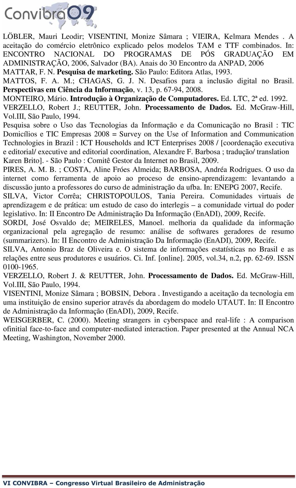 MATTOS, F. A. M.; CHAGAS, G. J. N. Desafios para a inclusão digital no Brasil. Perspectivas em Ciência da Informação, v. 13, p. 67-94, 2008. MONTEIRO, Mário. Introdução à Organização de Computadores.