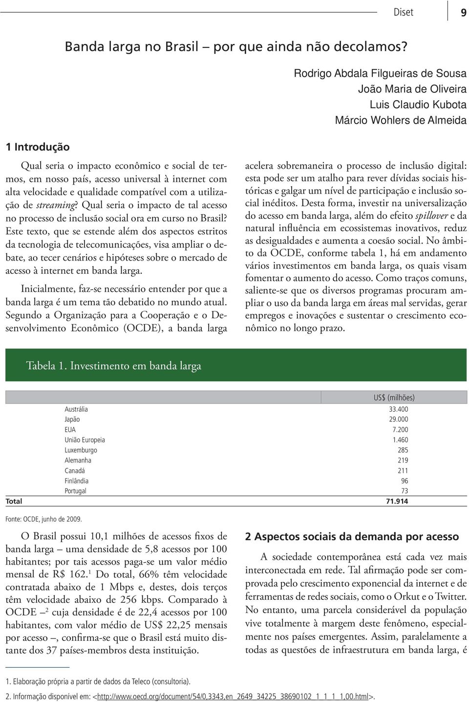 com alta velocidade e qualidade compatível com a utilização de streaming? Qual seria o impacto de tal acesso no processo de inclusão social ora em curso no Brasil?