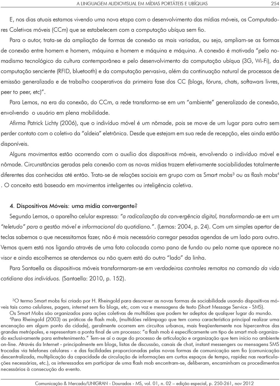 Para o autor, trata-se da ampliação de formas de conexão as mais variadas, ou seja, ampliam-se as formas de conexão entre homem e homem, máquina e homem e máquina e máquina.