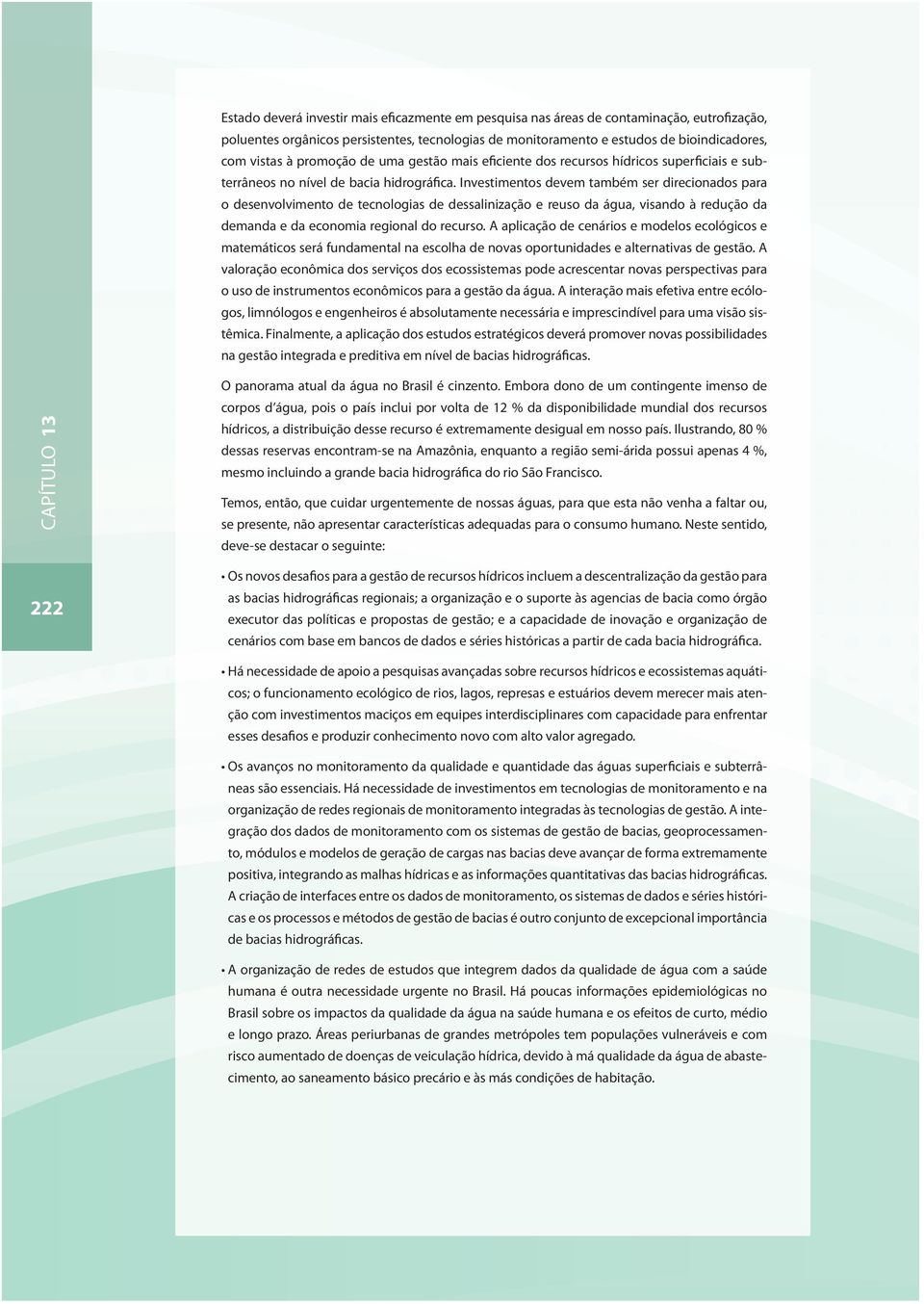 Investimentos devem também ser direcionados para o desenvolvimento de tecnologias de dessalinização e reuso da água, visando à redução da demanda e da economia regional do recurso.