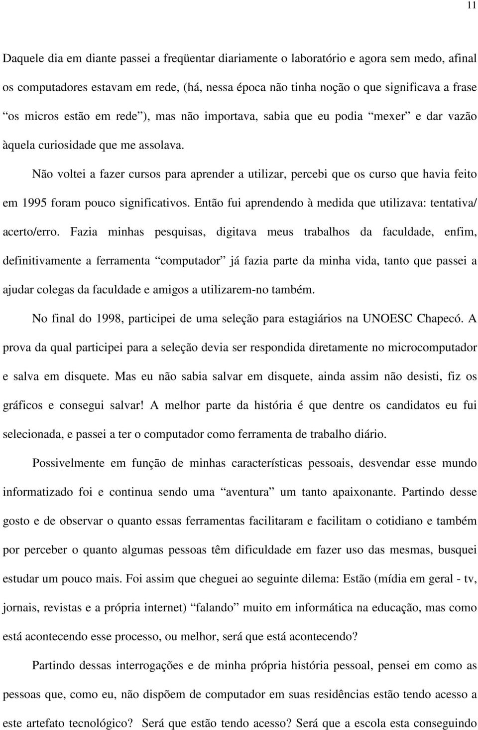 Não voltei a fazer cursos para aprender a utilizar, percebi que os curso que havia feito em 1995 foram pouco significativos. Então fui aprendendo à medida que utilizava: tentativa/ acerto/erro.