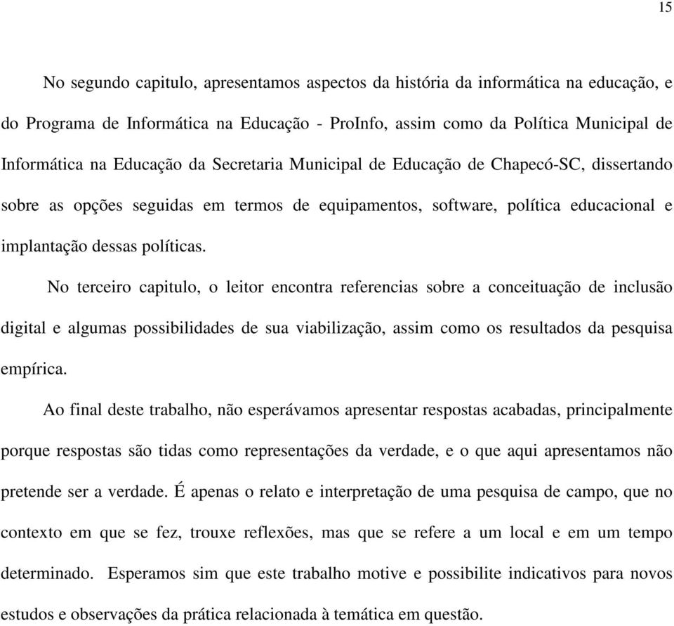 No terceiro capitulo, o leitor encontra referencias sobre a conceituação de inclusão digital e algumas possibilidades de sua viabilização, assim como os resultados da pesquisa empírica.