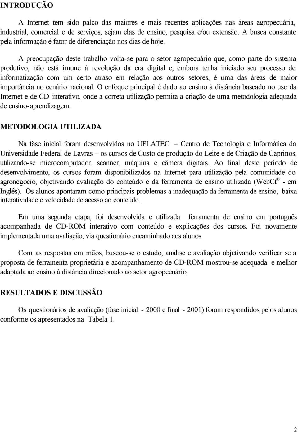 A preocupação deste trabalho volta-se para o setor agropecuário que, como parte do sistema produtivo, não está imune à revolução da era digital e, embora tenha iniciado seu processo de informatização