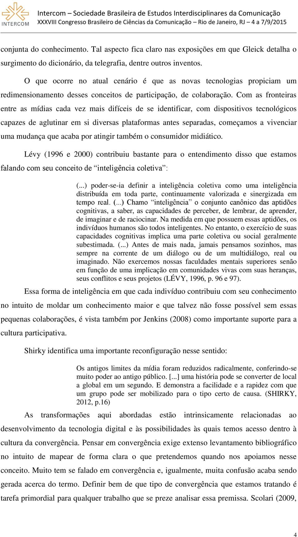 Com as fronteiras entre as mídias cada vez mais difíceis de se identificar, com dispositivos tecnológicos capazes de aglutinar em si diversas plataformas antes separadas, começamos a vivenciar uma