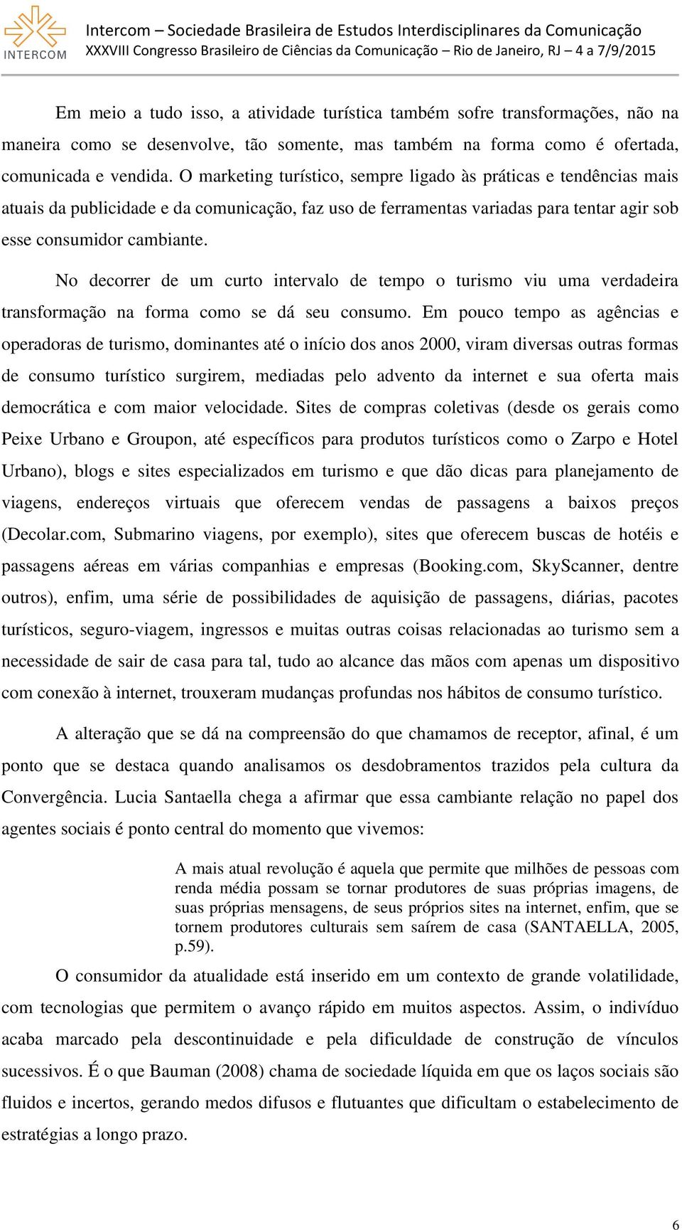 No decorrer de um curto intervalo de tempo o turismo viu uma verdadeira transformação na forma como se dá seu consumo.