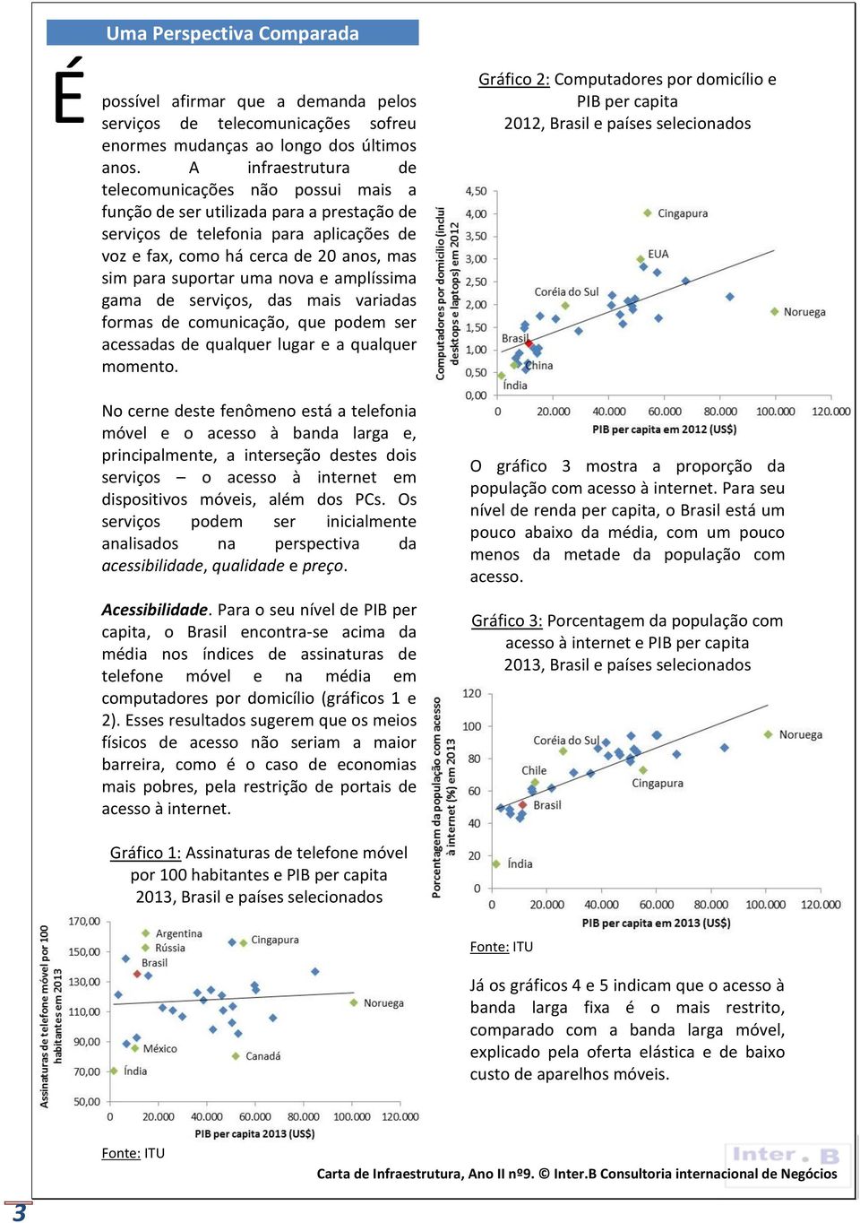 uma nova e amplíssima gama de serviços, das mais variadas formas de comunicação, que podem ser acessadas de qualquer lugar e a qualquer momento.