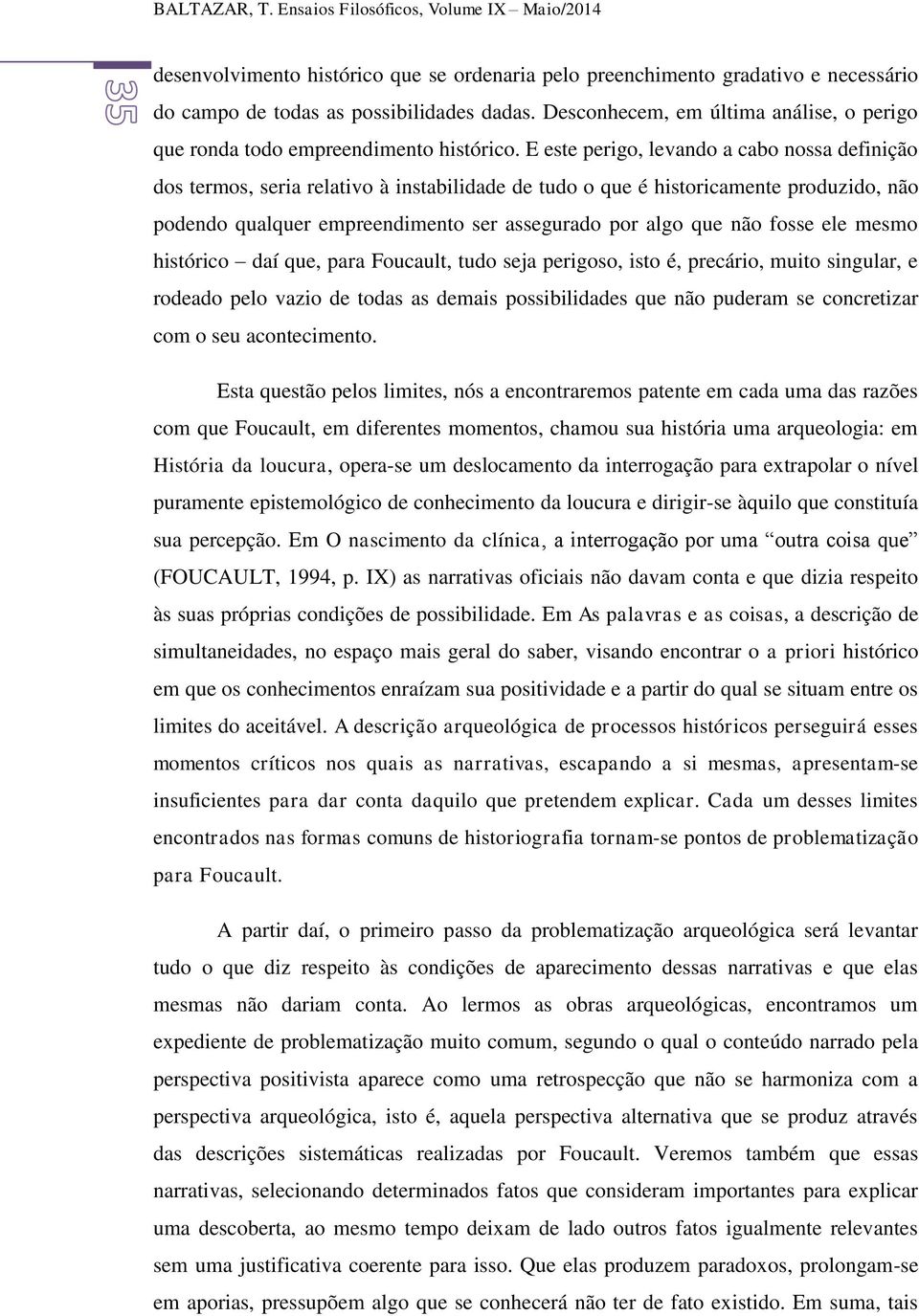 E este perigo, levando a cabo nossa definição dos termos, seria relativo à instabilidade de tudo o que é historicamente produzido, não podendo qualquer empreendimento ser assegurado por algo que não