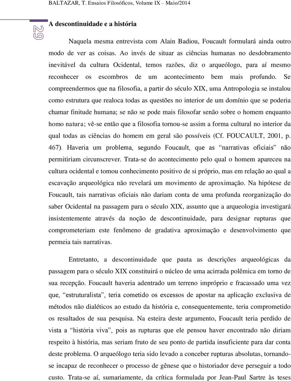 Se compreendermos que na filosofia, a partir do século XIX, uma Antropologia se instalou como estrutura que realoca todas as questões no interior de um domínio que se poderia chamar finitude humana;