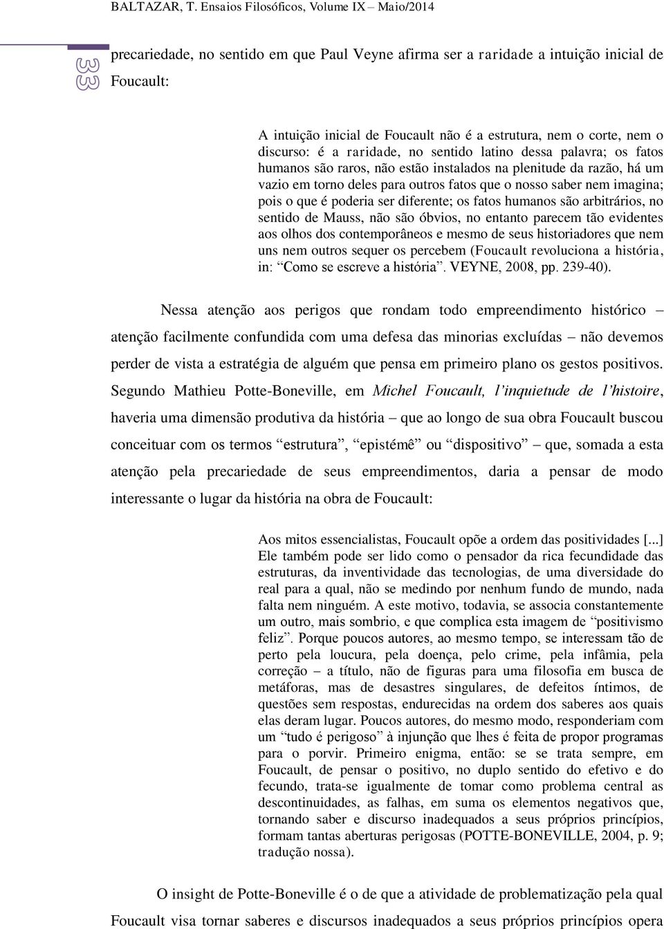 corte, nem o discurso: é a raridade, no sentido latino dessa palavra; os fatos humanos são raros, não estão instalados na plenitude da razão, há um vazio em torno deles para outros fatos que o nosso