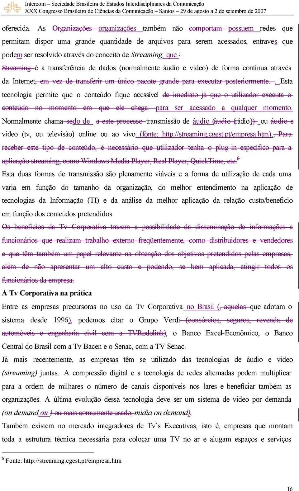 Streaming, que : Streaming é a transferência de dados (normalmente áudio e vídeo) de forma contínua através da Internet, em vez de transferir um único pacote grande para executar posteriormente.