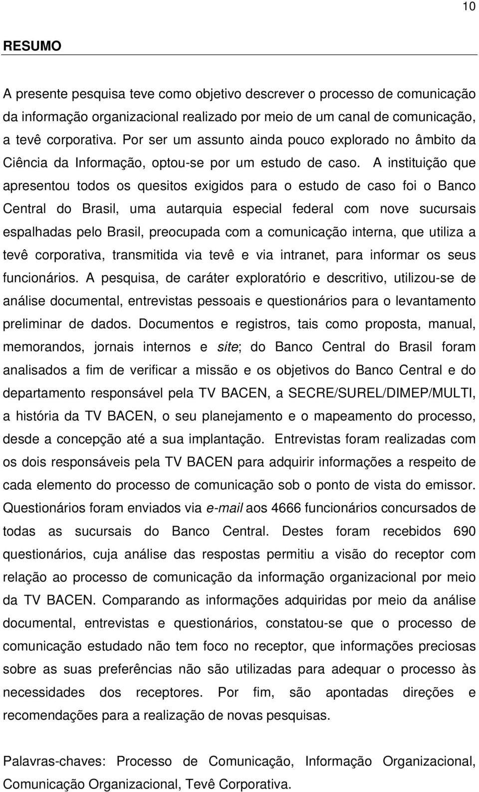 A instituição que apresentou todos os quesitos exigidos para o estudo de caso foi o Banco Central do Brasil, uma autarquia especial federal com nove sucursais espalhadas pelo Brasil, preocupada com a