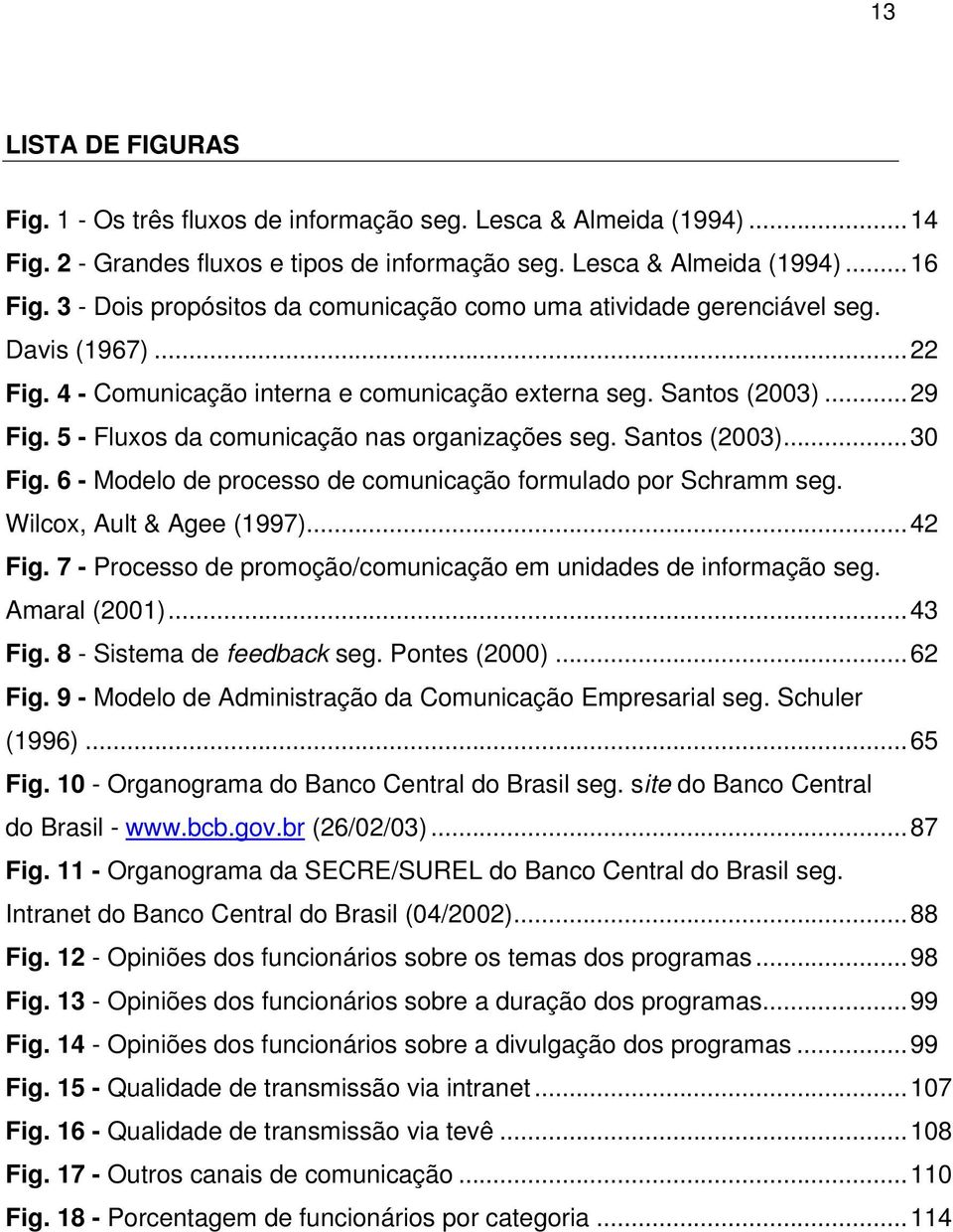 5 - Fluxos da comunicação nas organizações seg. Santos (2003)...30 Fig. 6 - Modelo de processo de comunicação formulado por Schramm seg. Wilcox, Ault & Agee (1997)...42 Fig.