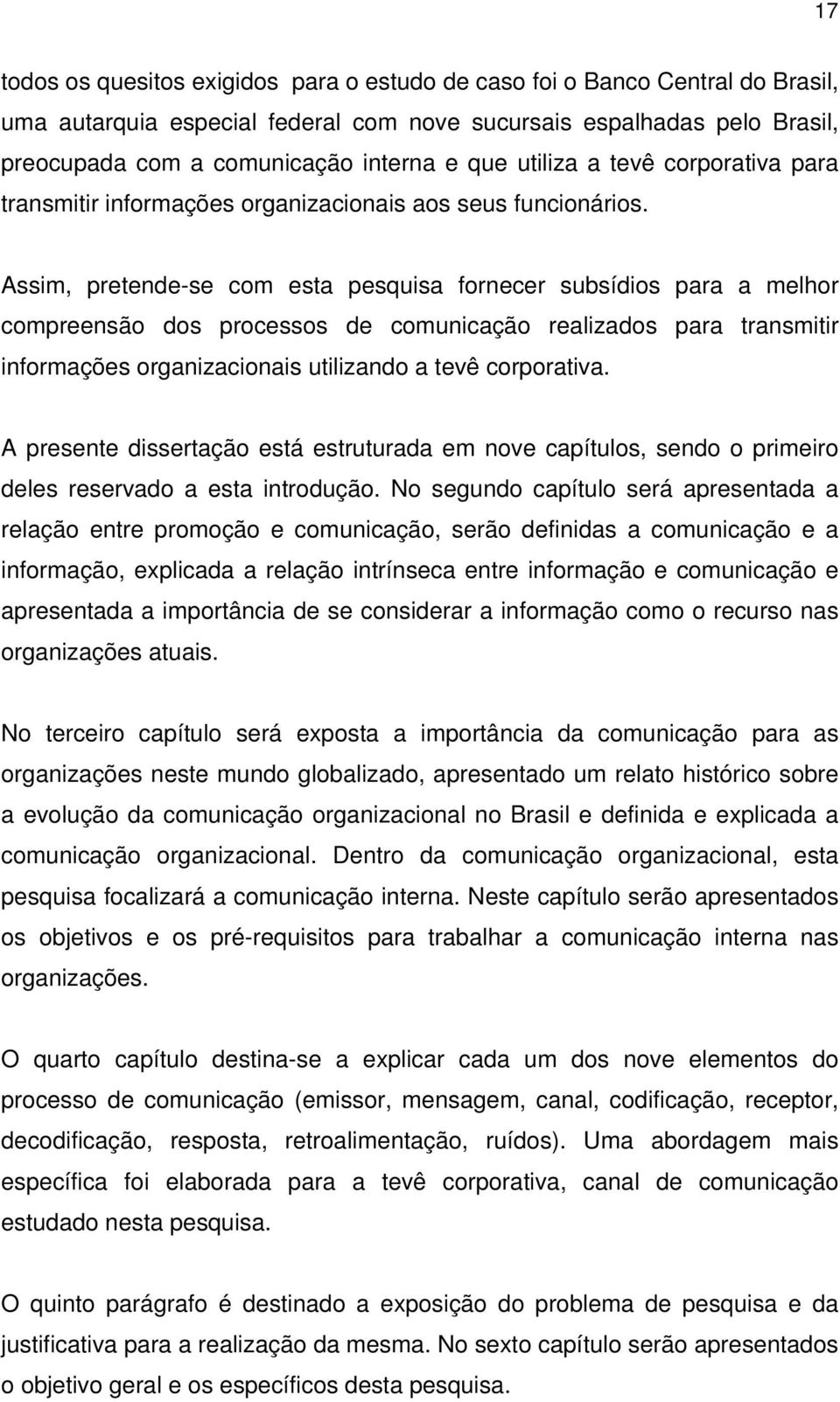 Assim, pretende-se com esta pesquisa fornecer subsídios para a melhor compreensão dos processos de comunicação realizados para transmitir informações organizacionais utilizando a tevê corporativa.