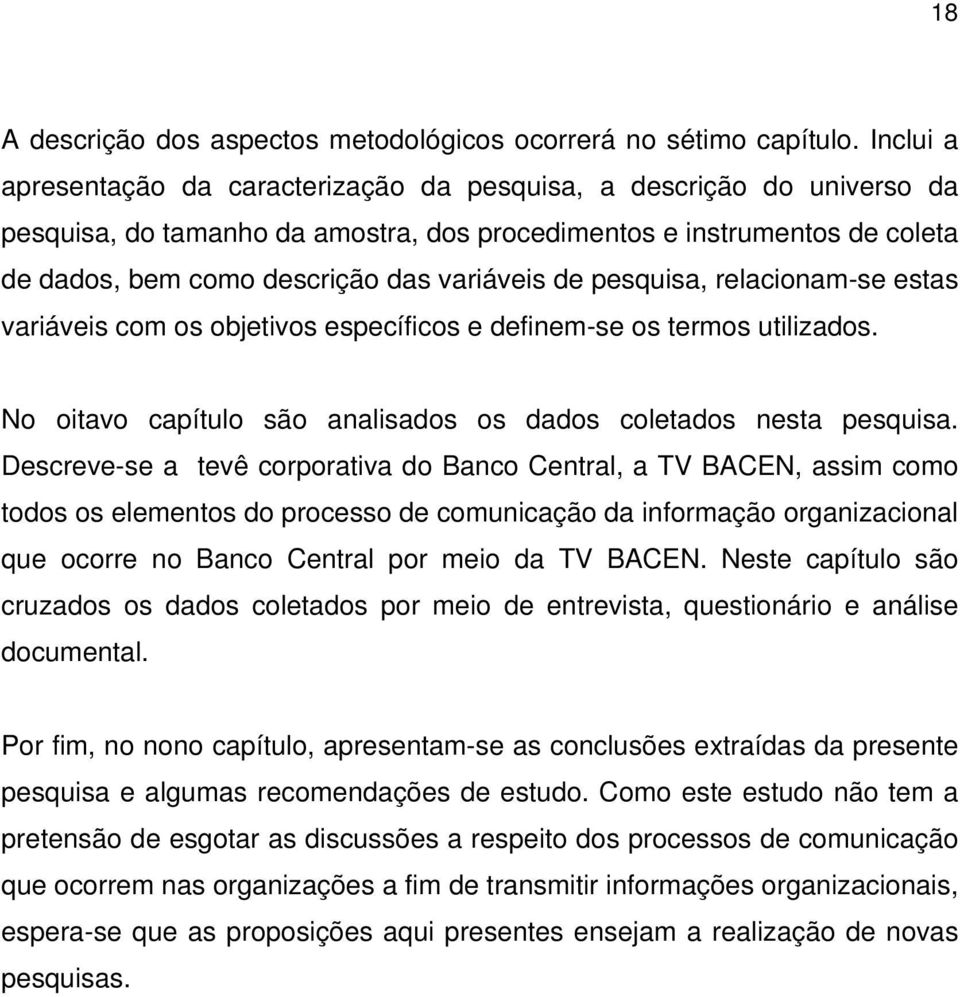 de pesquisa, relacionam-se estas variáveis com os objetivos específicos e definem-se os termos utilizados. No oitavo capítulo são analisados os dados coletados nesta pesquisa.