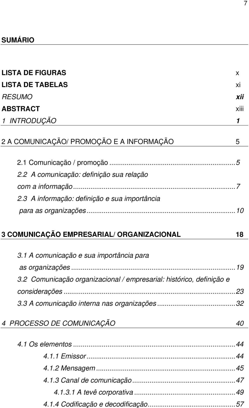 ..10 3 COMUNICAÇÃO EMPRESARIAL/ ORGANIZACIONAL 18 3.1 A comunicação e sua importância para as organizações...19 3.