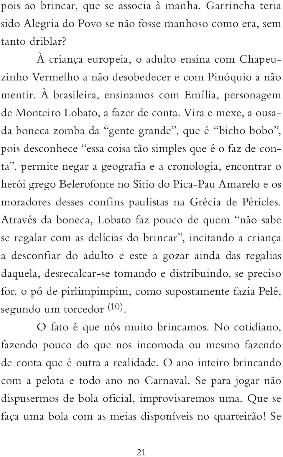 Vira e mexe, a ousada boneca zomba da gente grande, que é bicho bobo, pois desconhece essa coisa tão simples que é o faz de conta, permite negar a geografia e a cronologia, encontrar o herói grego