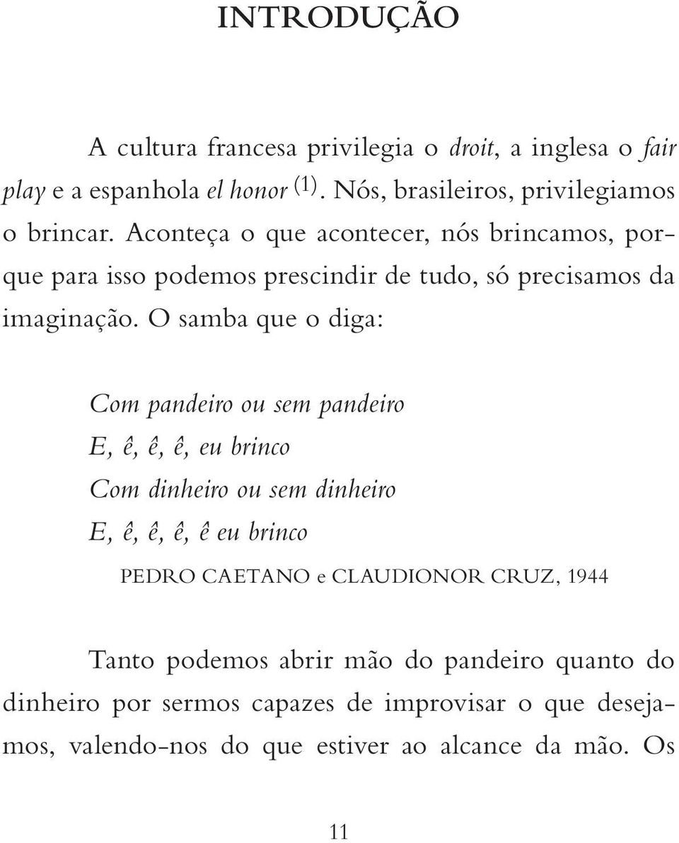 O samba que o diga: Com pandeiro ou sem pandeiro E, ê, ê, ê, eu brinco Com dinheiro ou sem dinheiro E, ê, ê, ê, ê eu brinco PEDRO CAETANO e