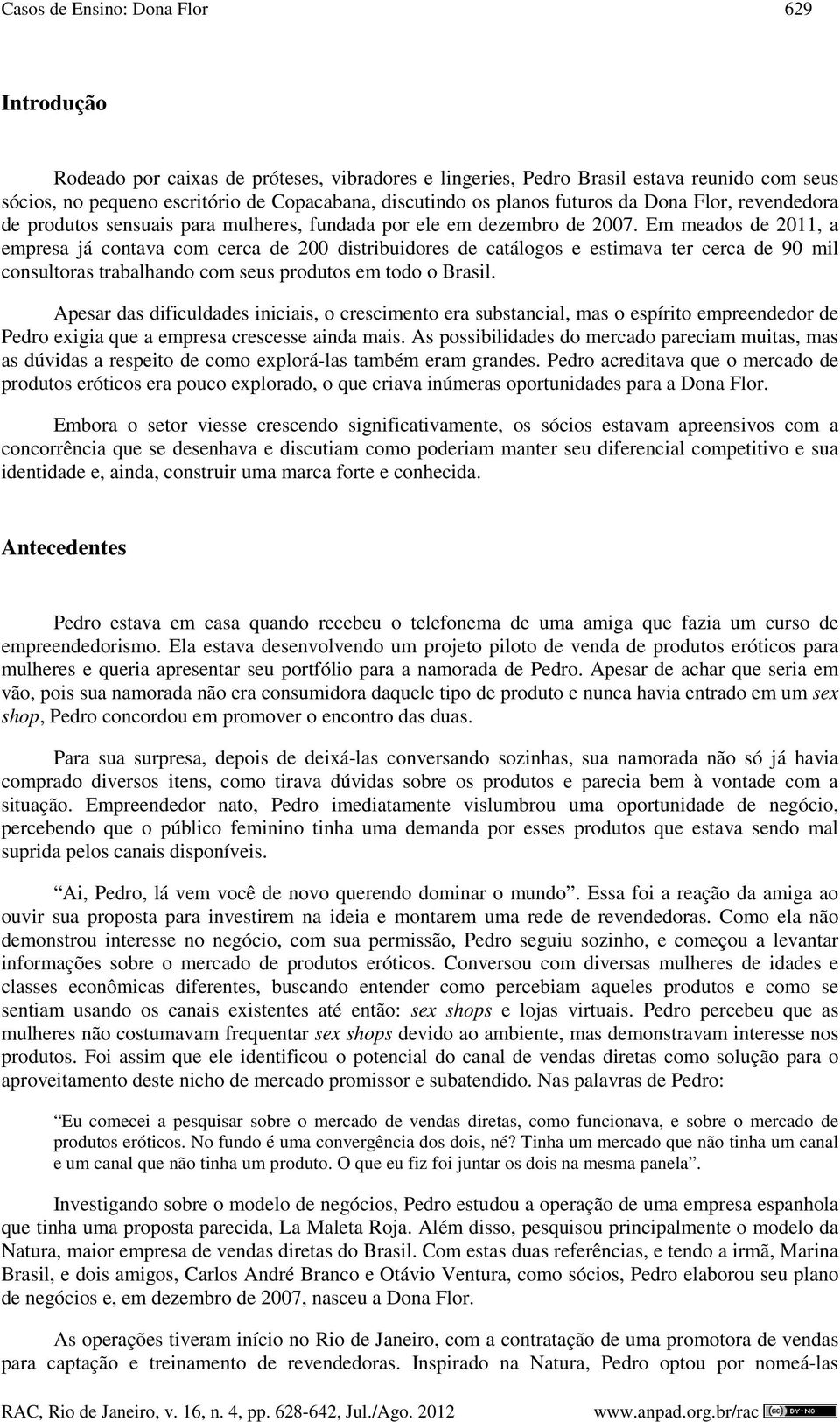 Em meados de 2011, a empresa já contava com cerca de 200 distribuidores de catálogos e estimava ter cerca de 90 mil consultoras trabalhando com seus produtos em todo o Brasil.