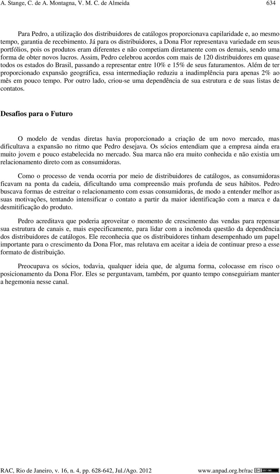 Assim, Pedro celebrou acordos com mais de 120 distribuidores em quase todos os estados do Brasil, passando a representar entre 10% e 15% de seus faturamentos.