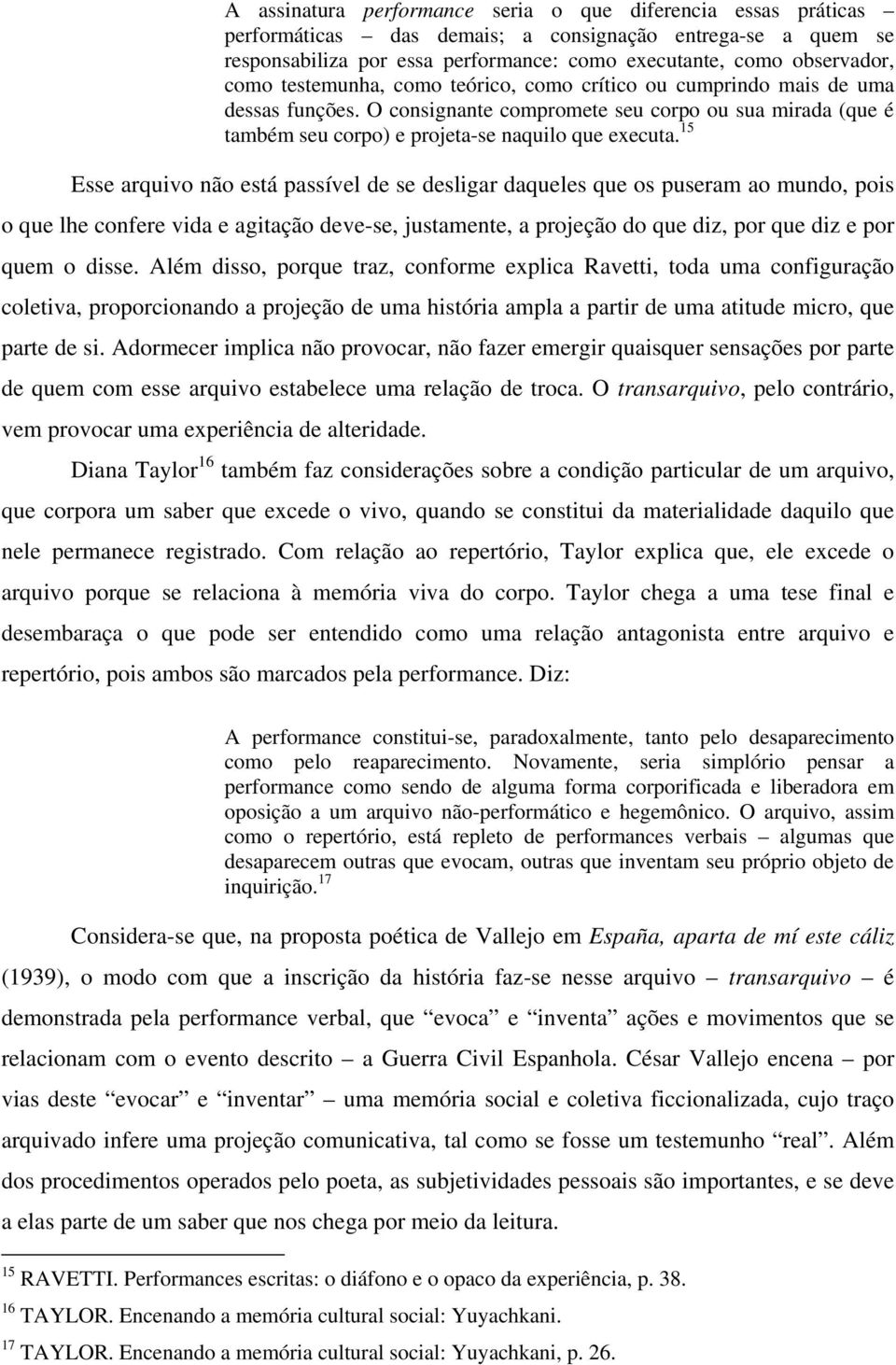 15 Esse arquivo não está passível de se desligar daqueles que os puseram ao mundo, pois o que lhe confere vida e agitação deve-se, justamente, a projeção do que diz, por que diz e por quem o disse.