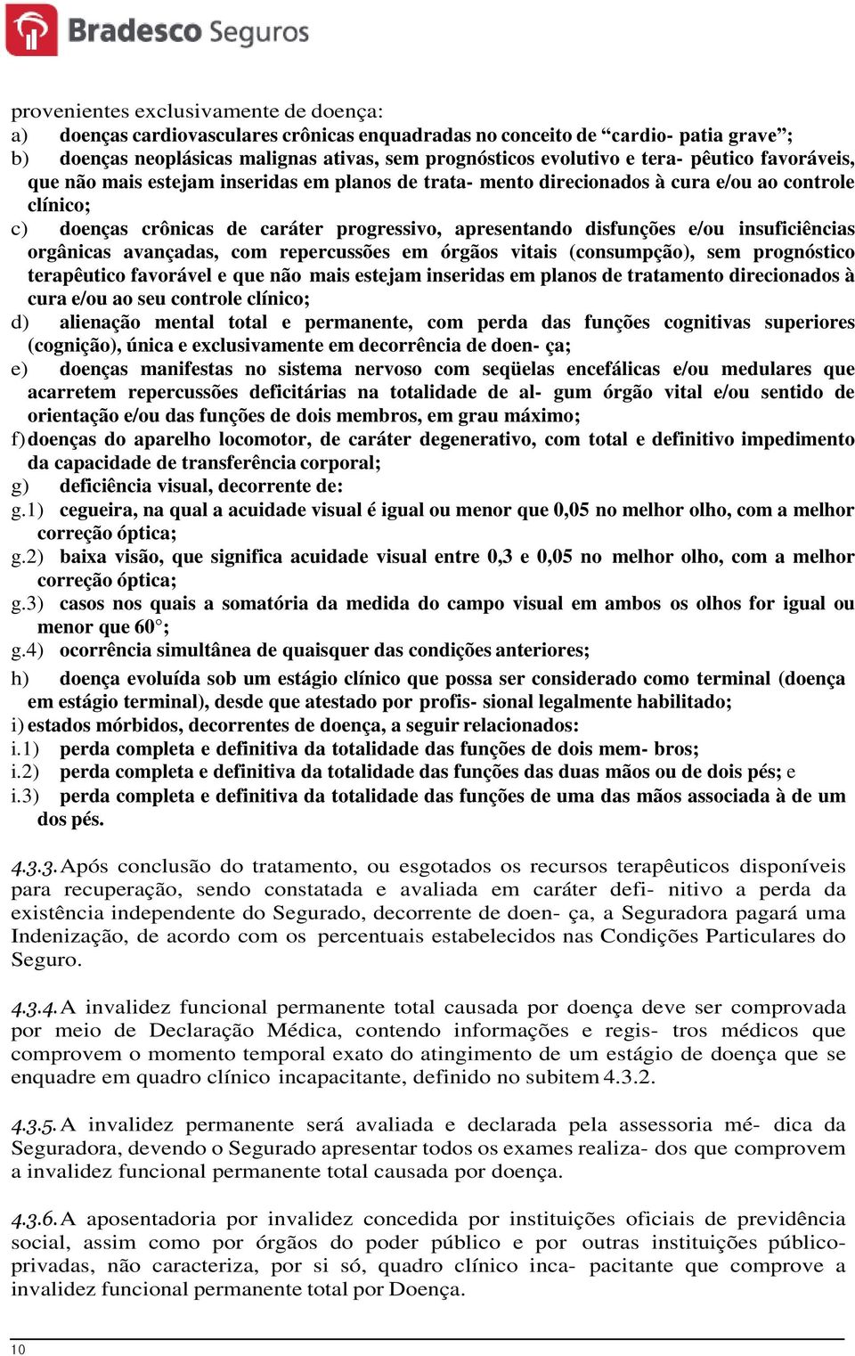 insuficiências orgânicas avançadas, com repercussões em órgãos vitais (consumpção), sem prognóstico terapêutico favorável e que não mais estejam inseridas em planos de tratamento direcionados à cura