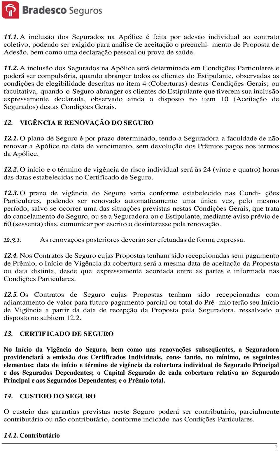 A inclusão dos Segurados na Apólice será determinada em Condições Particulares e poderá ser compulsória, quando abranger todos os clientes do Estipulante, observadas as condições de elegibilidade